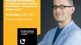 PROF. UŁ MICHAŁ MACKIEWICZ - "DODATKOWE ŹRÓDŁO DOCHODU POZA ETATEM" -UŁ W EMPIKU LIFESTYLE, Finanse - Projekt wiedza - Uniwersytet Łódzki w Empiku DR HAB., PROF. UŁ MICHAŁ MACKIEWICZ - "DODATKOWE ŹRÓDŁO DOCHODU POZA ETATEM: FANABERIA CZY KONIECZNOŚĆ??? 19 lutego, godz. 18:00 Empik Manufaktura, Łódź, ul. Karskiego 5